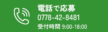 電話で応募 0778-42-8481 受付時間9:00~18:00